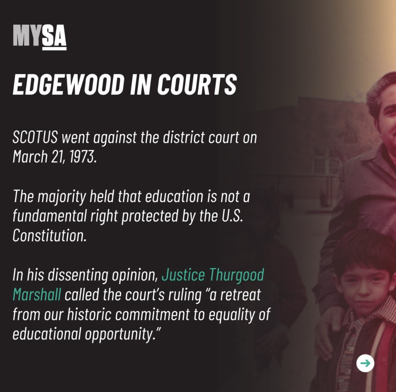 Edgewood in courts. SCOTUS went against the district on March 21, 1973. The majority held that education is not a fundamental right protected by the U.S. Constitution. In his dissenting opinion, Justice Thurgood Marshall called the court's ruling 'a retreat from our historic commitment to equality of educational opportunity'